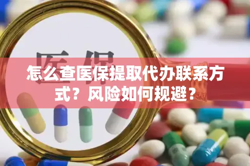 怎么查医保提取代办联系方式？风险如何规避？